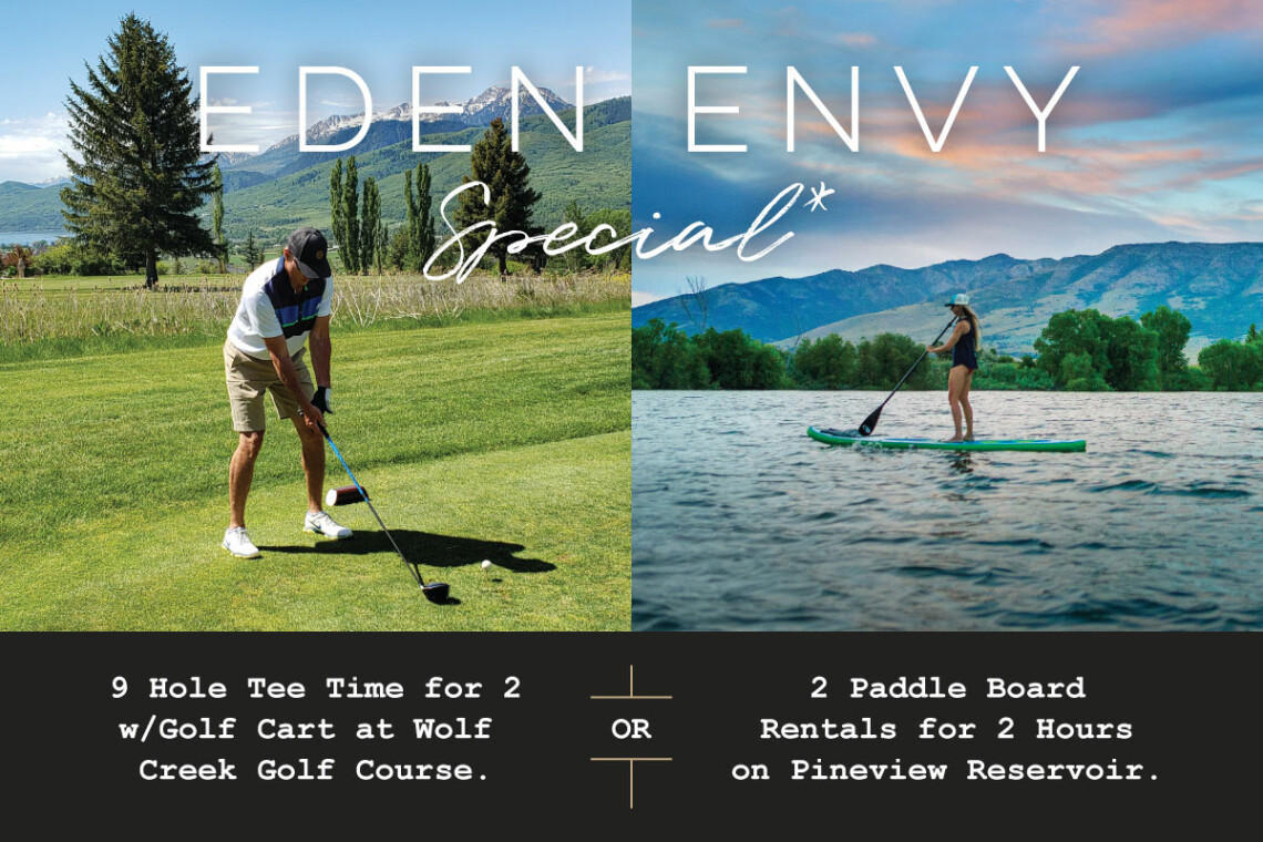 Eden Envy Special Book a stay in one of our Eden vacation rentals and enjoy: 9 Hole Tee Time for Two w/Golf Cart at Wolf Creek Golf Course — or — Two Paddle Board Rentals for 2 Hours on Pineview Reservoir.